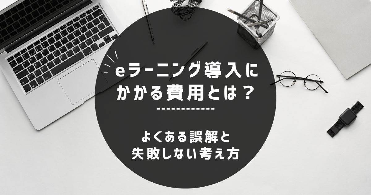 eラーニング導入にかかる費用はどれくらい？～よくある誤解と、失敗しない考え方～