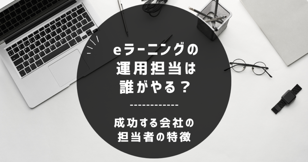 eラーニングの運用担当は誰がやる？成功する会社の担当者の特徴