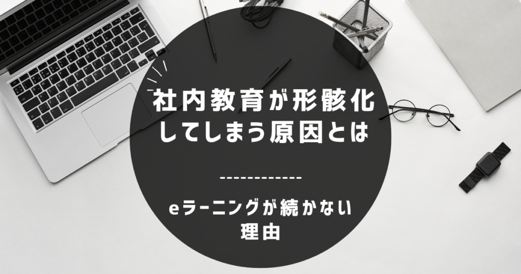 eラーニングが続かない理由｜社内教育が形骸化してしまう原因とは