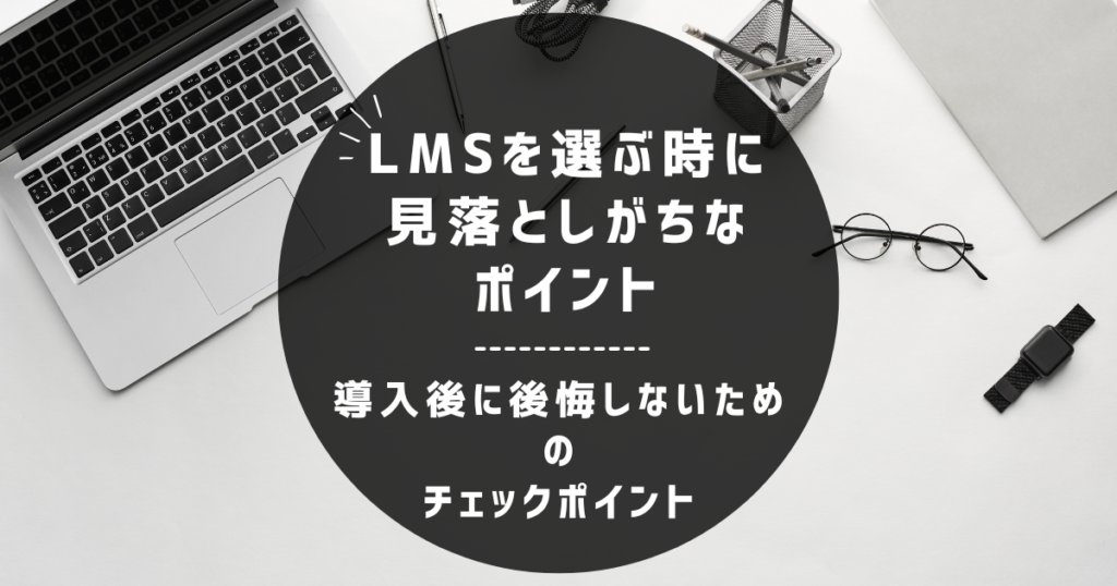 LMSを選ぶときに見落としがちなポイント|導入後に後悔しない選び方