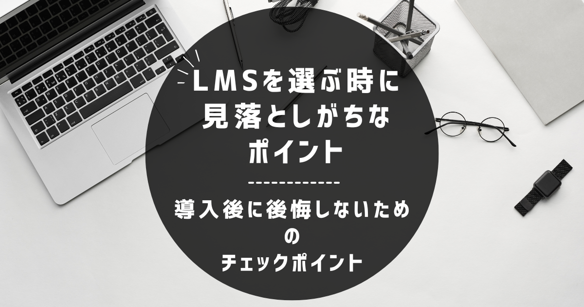 LMSを選ぶときに見落としがちなポイント｜導入後に後悔しない選び方