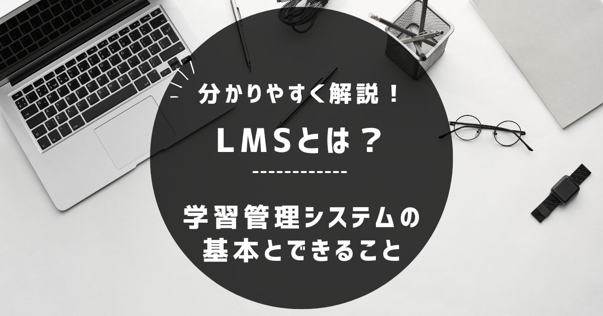 LMSとは？初心者向けにわかりやすく解説｜学習管理システムの基本とできること