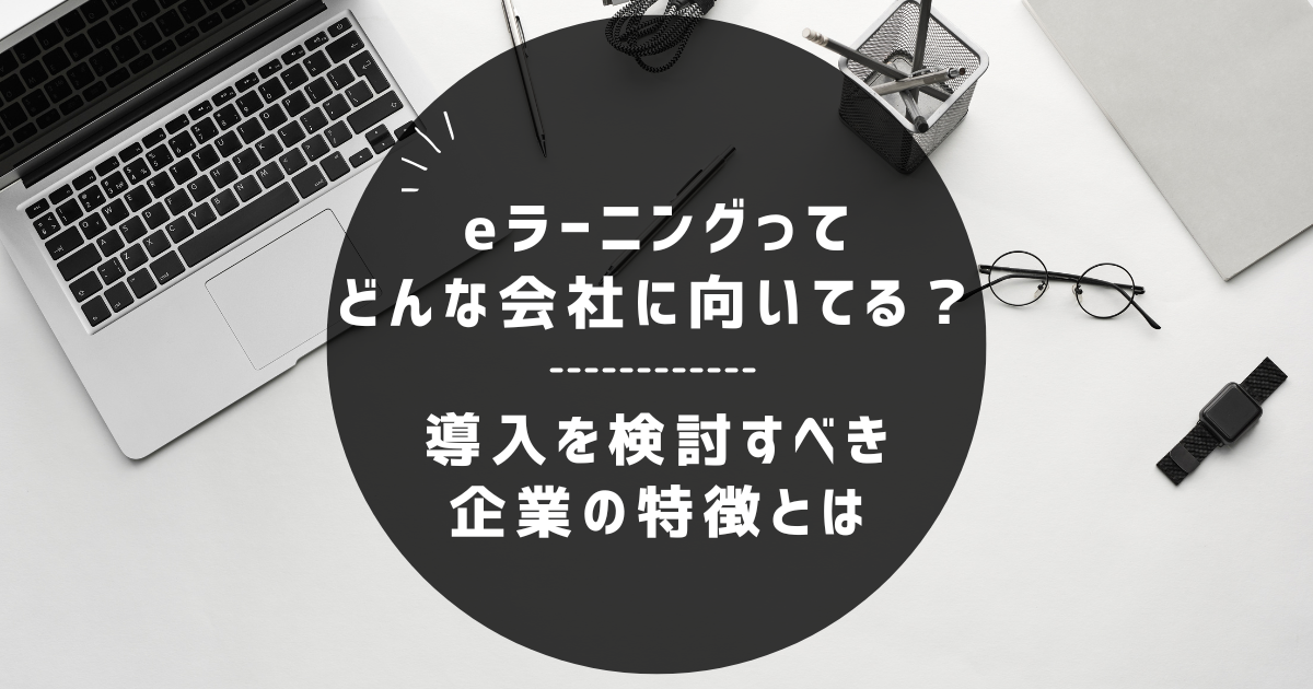 eラーニングってどんな会社に向いてる？導入を検討すべき企業の特徴とは