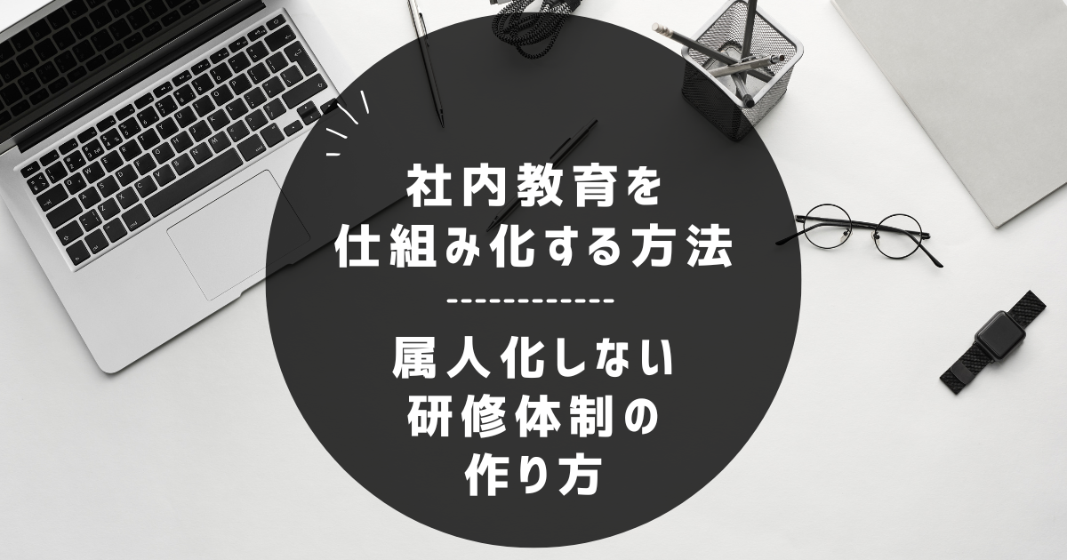 社内教育を仕組み化する方法｜属人化しない研修体制の作り方