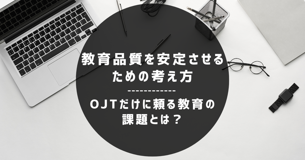 OJTだけに頼る教育の課題とは？ ｜教育品質を安定させるための考え方
