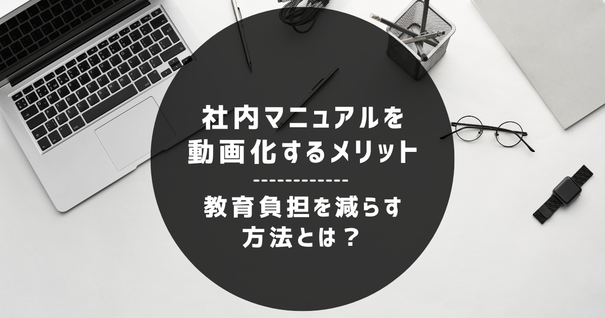 社内マニュアルを動画化するメリット｜教育負担を減らす方法とは