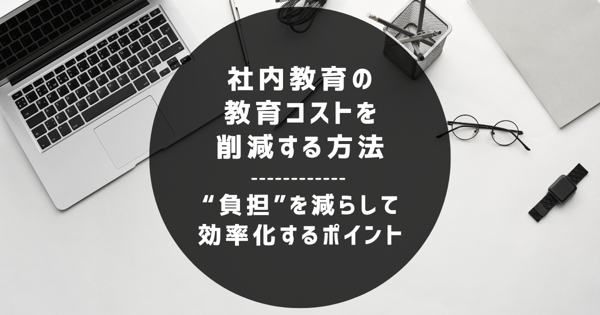 社内教育の教育コストを削減する方法｜負担を減らして効率化するポイント