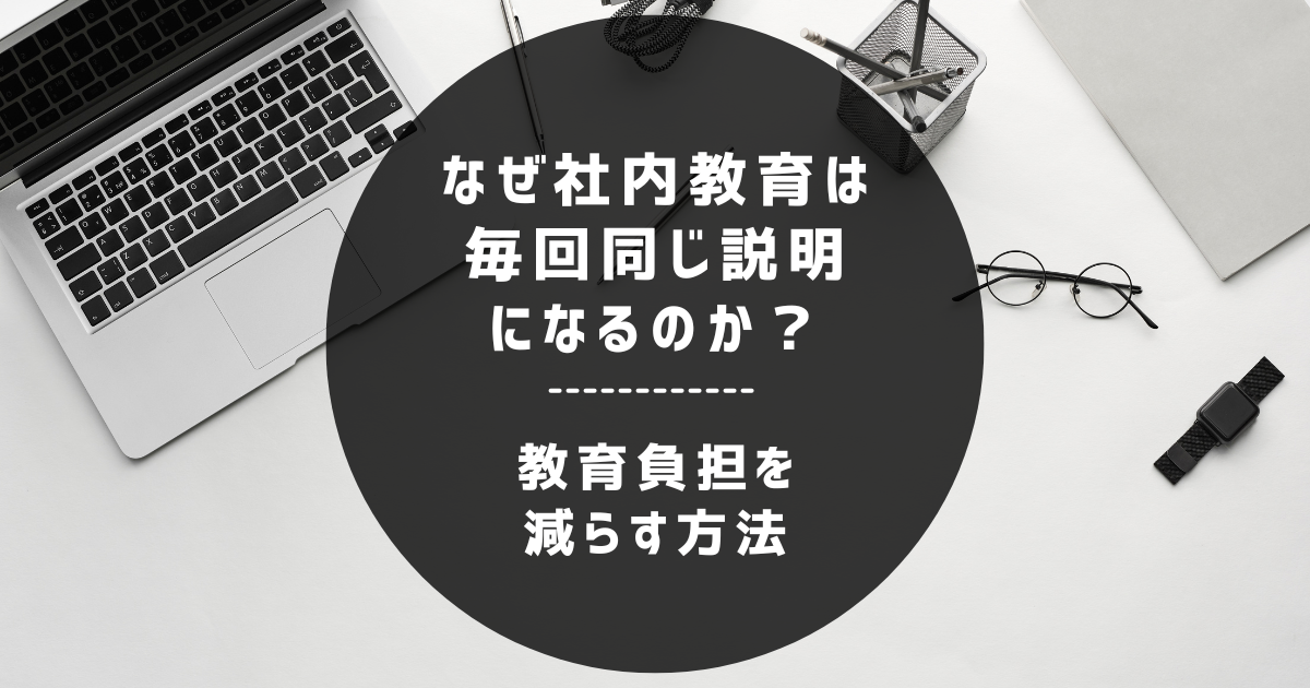 なぜ社内教育は毎回同じ説明になるのか？教育負担を減らす方法を解説