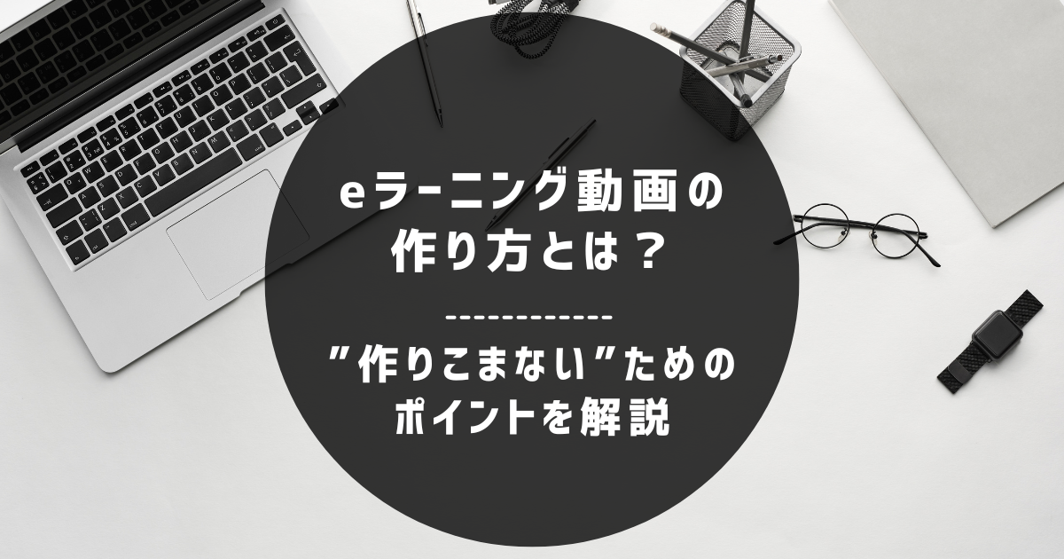 eラーニング動画の作り方とは？作り込みすぎないためのポイントを解説