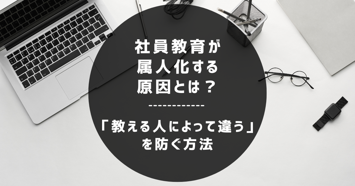 社員教育が属人化する原因とは？|「教える人によって違う」を防ぐ方法
