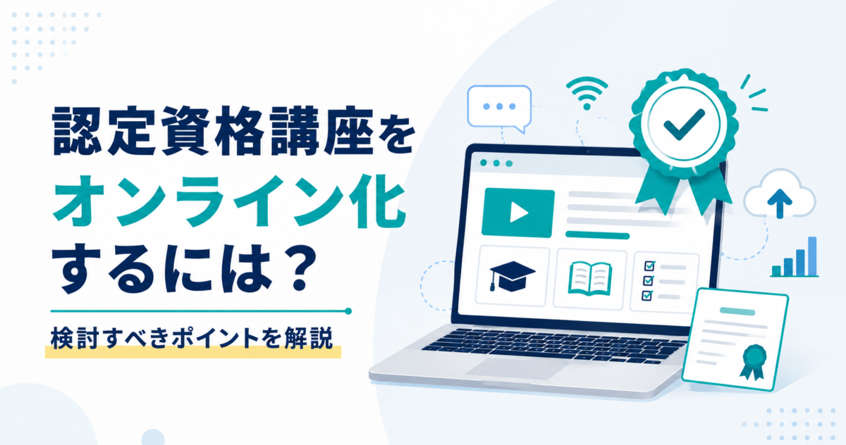 認定資格講座をオンライン化するには？必要な機能と検討すべきポイント