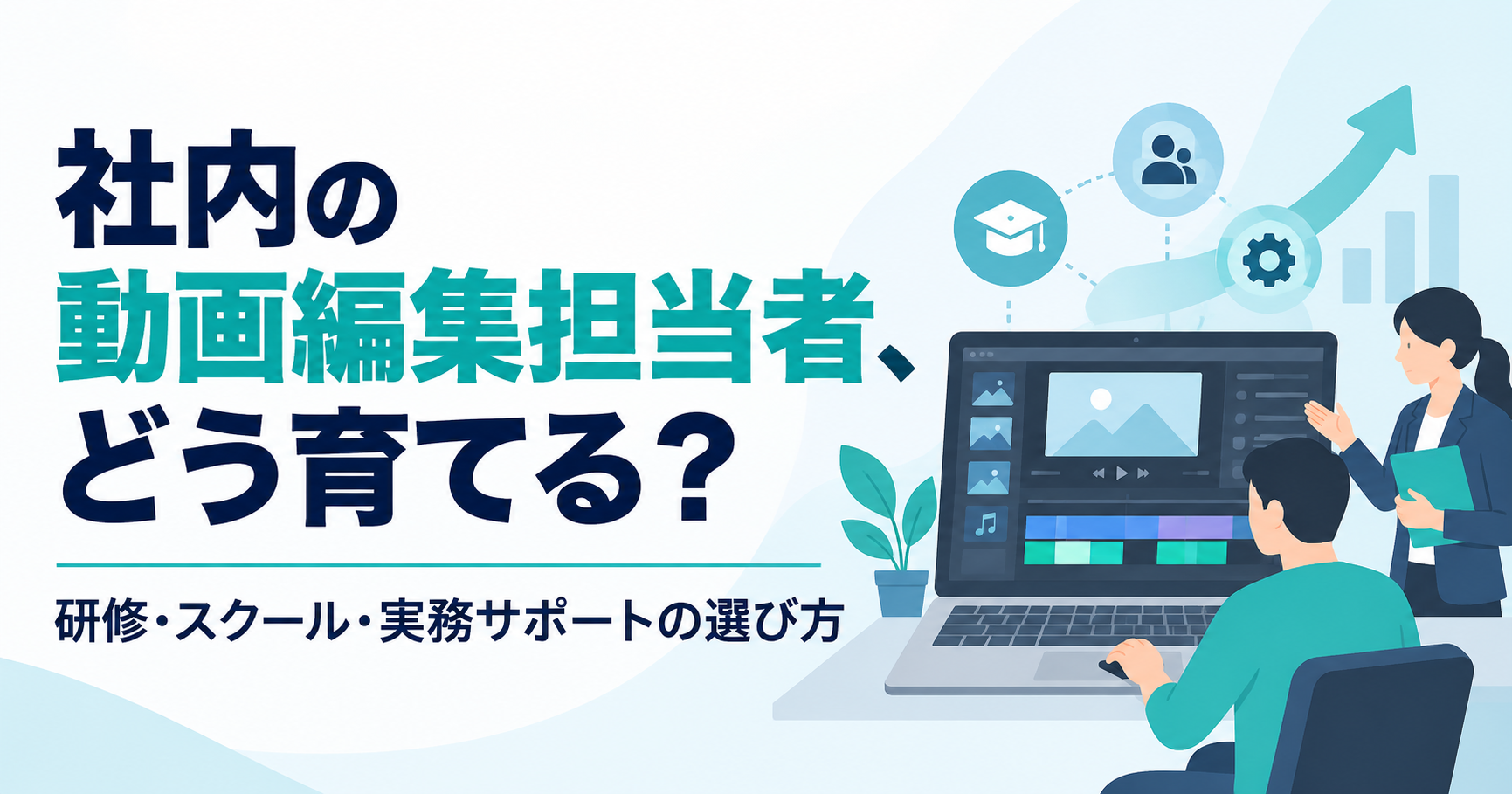 社内の動画編集担当者を育てるには？研修・スクール・実務サポートの選び方